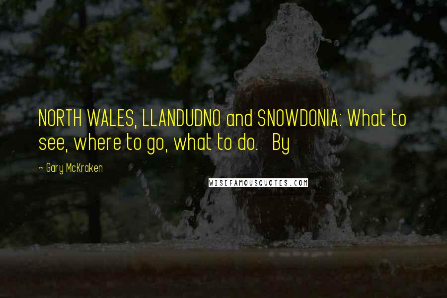 Gary McKraken Quotes: NORTH WALES, LLANDUDNO and SNOWDONIA: What to see, where to go, what to do. By