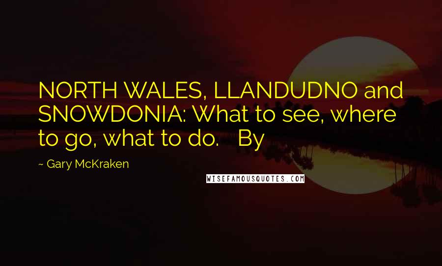 Gary McKraken Quotes: NORTH WALES, LLANDUDNO and SNOWDONIA: What to see, where to go, what to do. By
