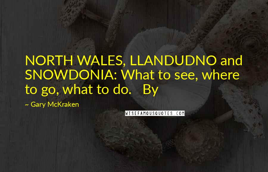 Gary McKraken Quotes: NORTH WALES, LLANDUDNO and SNOWDONIA: What to see, where to go, what to do. By