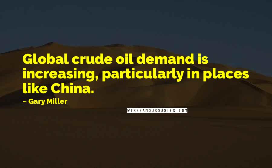 Gary Miller Quotes: Global crude oil demand is increasing, particularly in places like China.