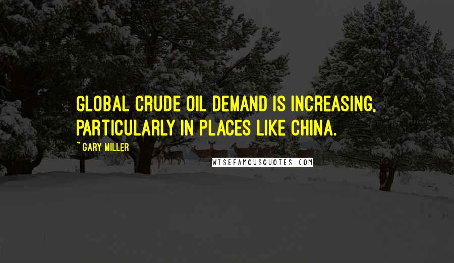 Gary Miller Quotes: Global crude oil demand is increasing, particularly in places like China.