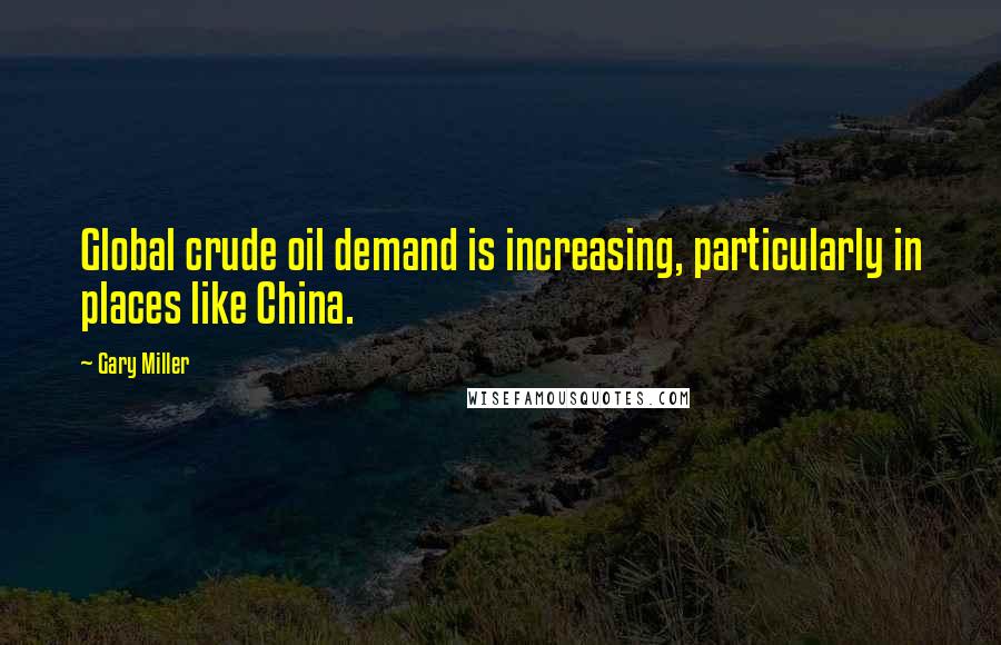 Gary Miller Quotes: Global crude oil demand is increasing, particularly in places like China.