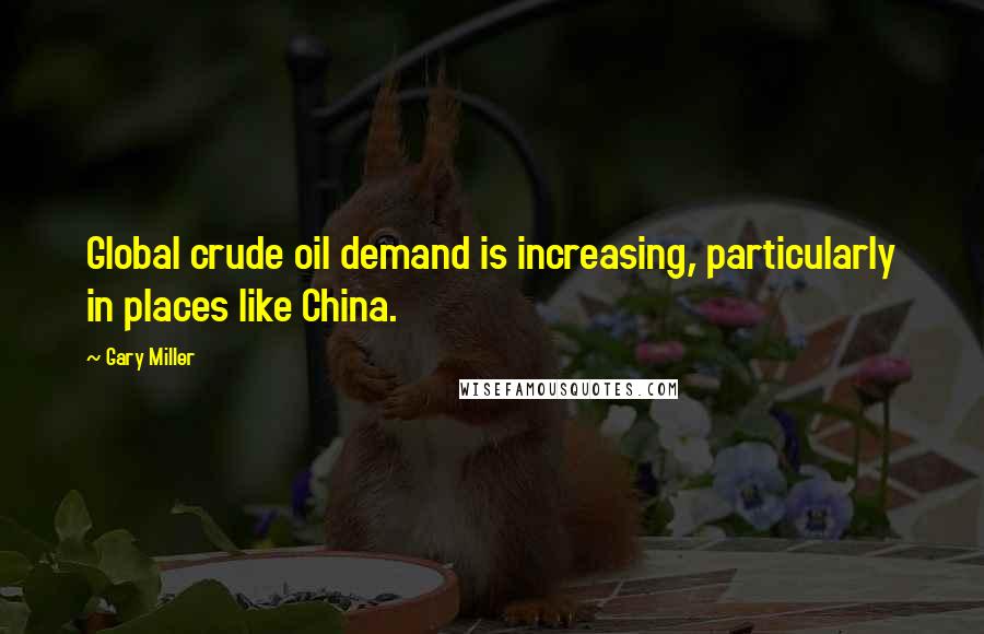 Gary Miller Quotes: Global crude oil demand is increasing, particularly in places like China.