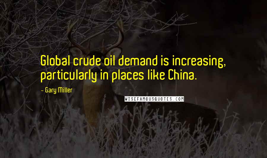 Gary Miller Quotes: Global crude oil demand is increasing, particularly in places like China.