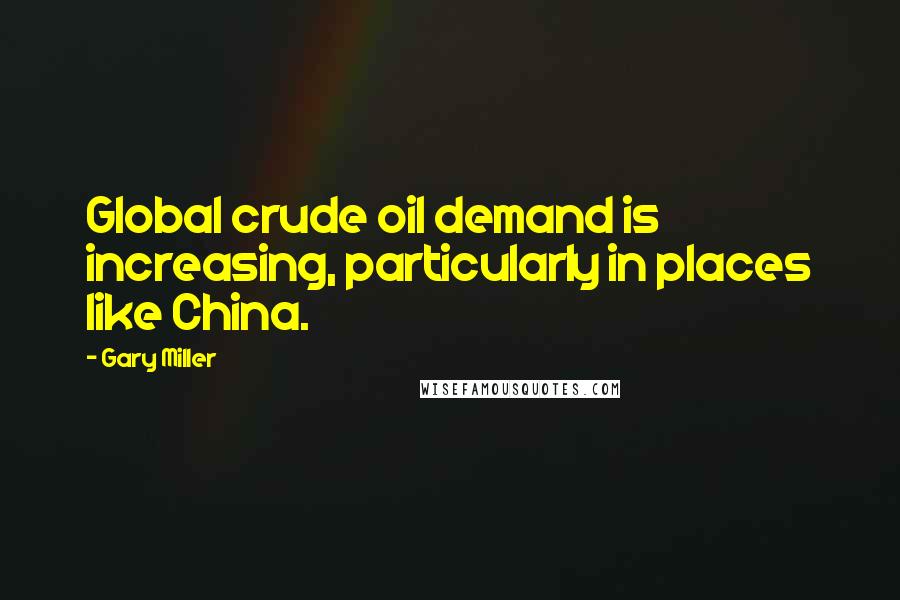 Gary Miller Quotes: Global crude oil demand is increasing, particularly in places like China.