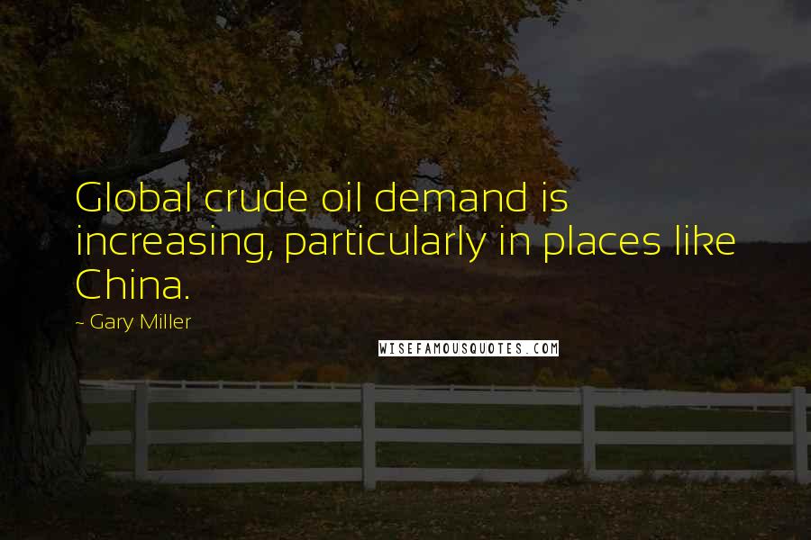 Gary Miller Quotes: Global crude oil demand is increasing, particularly in places like China.