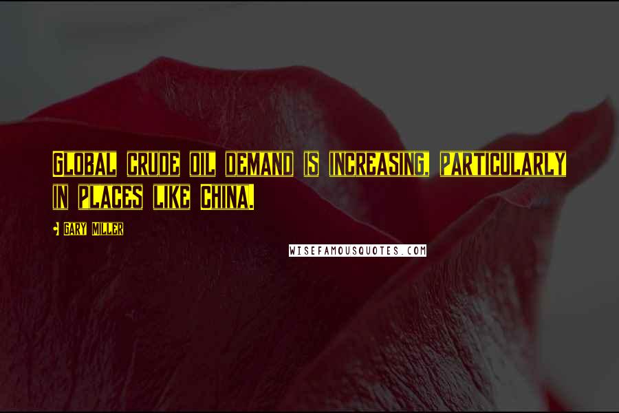 Gary Miller Quotes: Global crude oil demand is increasing, particularly in places like China.