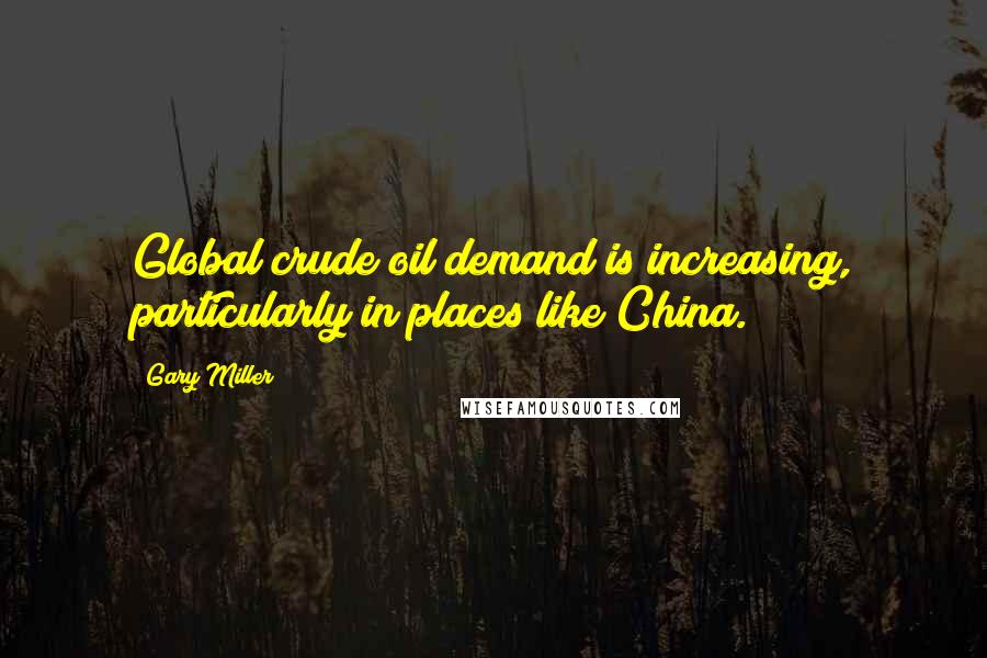 Gary Miller Quotes: Global crude oil demand is increasing, particularly in places like China.