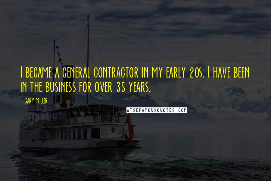 Gary Miller Quotes: I became a general contractor in my early 20s. I have been in the business for over 35 years.