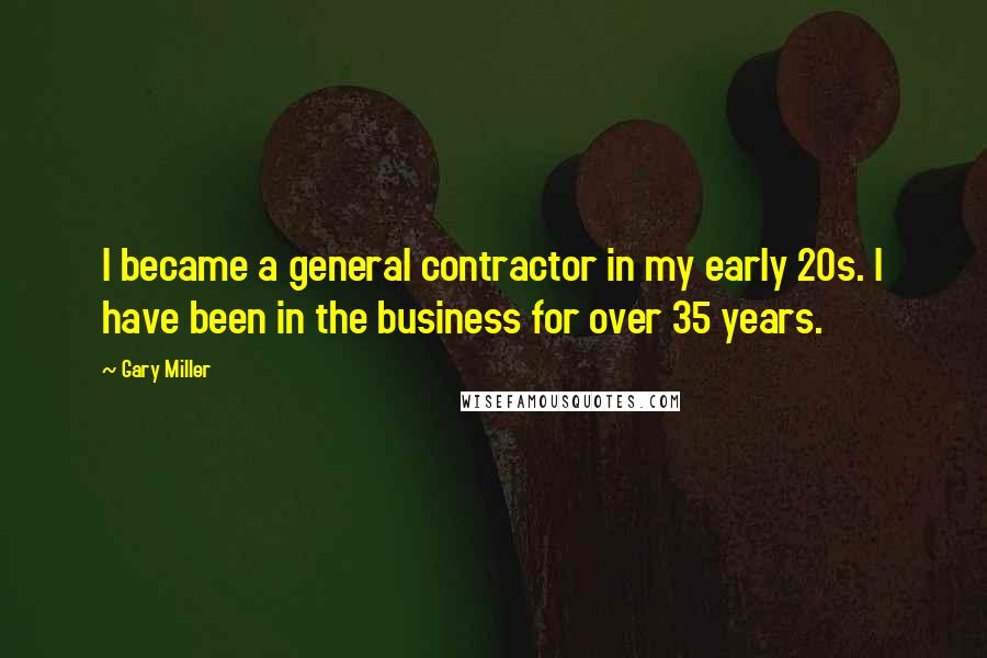 Gary Miller Quotes: I became a general contractor in my early 20s. I have been in the business for over 35 years.