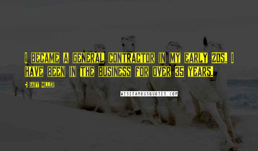 Gary Miller Quotes: I became a general contractor in my early 20s. I have been in the business for over 35 years.