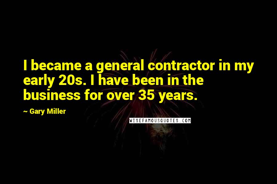 Gary Miller Quotes: I became a general contractor in my early 20s. I have been in the business for over 35 years.