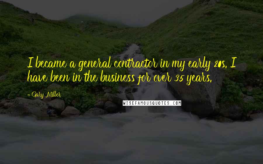 Gary Miller Quotes: I became a general contractor in my early 20s. I have been in the business for over 35 years.