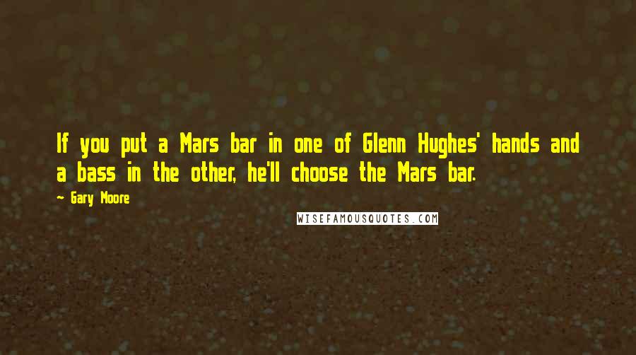 Gary Moore Quotes: If you put a Mars bar in one of Glenn Hughes' hands and a bass in the other, he'll choose the Mars bar.