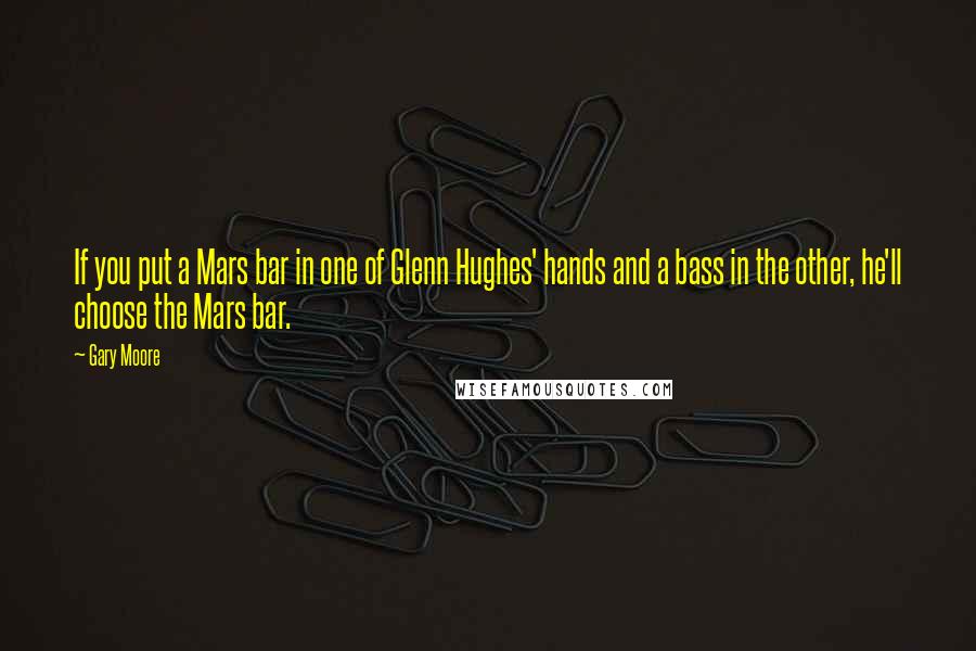 Gary Moore Quotes: If you put a Mars bar in one of Glenn Hughes' hands and a bass in the other, he'll choose the Mars bar.