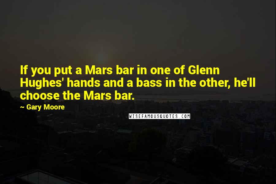 Gary Moore Quotes: If you put a Mars bar in one of Glenn Hughes' hands and a bass in the other, he'll choose the Mars bar.