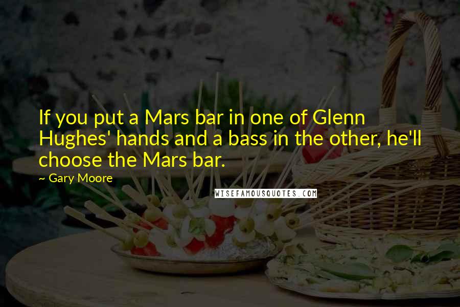 Gary Moore Quotes: If you put a Mars bar in one of Glenn Hughes' hands and a bass in the other, he'll choose the Mars bar.