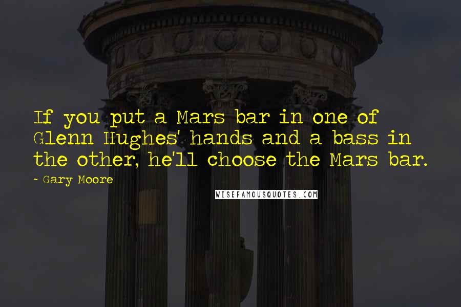 Gary Moore Quotes: If you put a Mars bar in one of Glenn Hughes' hands and a bass in the other, he'll choose the Mars bar.