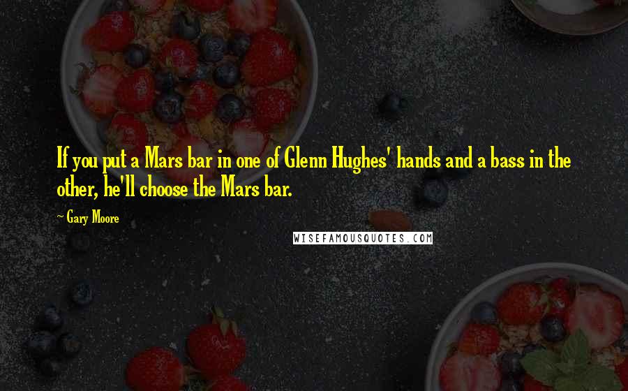 Gary Moore Quotes: If you put a Mars bar in one of Glenn Hughes' hands and a bass in the other, he'll choose the Mars bar.