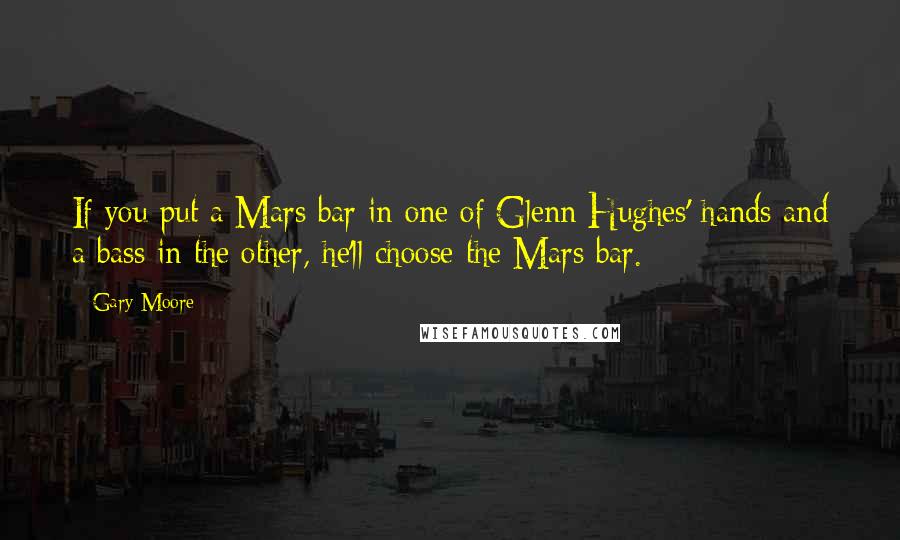 Gary Moore Quotes: If you put a Mars bar in one of Glenn Hughes' hands and a bass in the other, he'll choose the Mars bar.