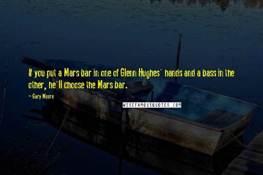 Gary Moore Quotes: If you put a Mars bar in one of Glenn Hughes' hands and a bass in the other, he'll choose the Mars bar.