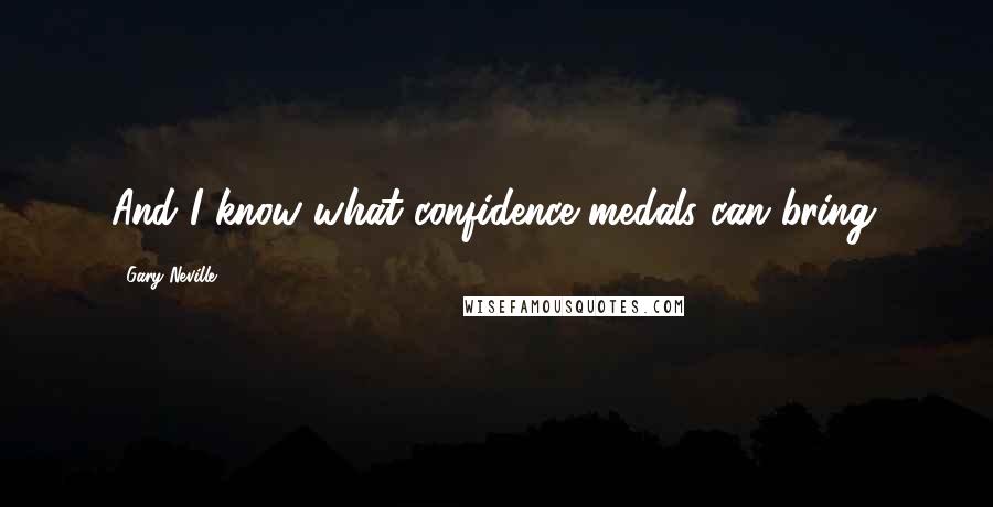 Gary Neville Quotes: And I know what confidence medals can bring.