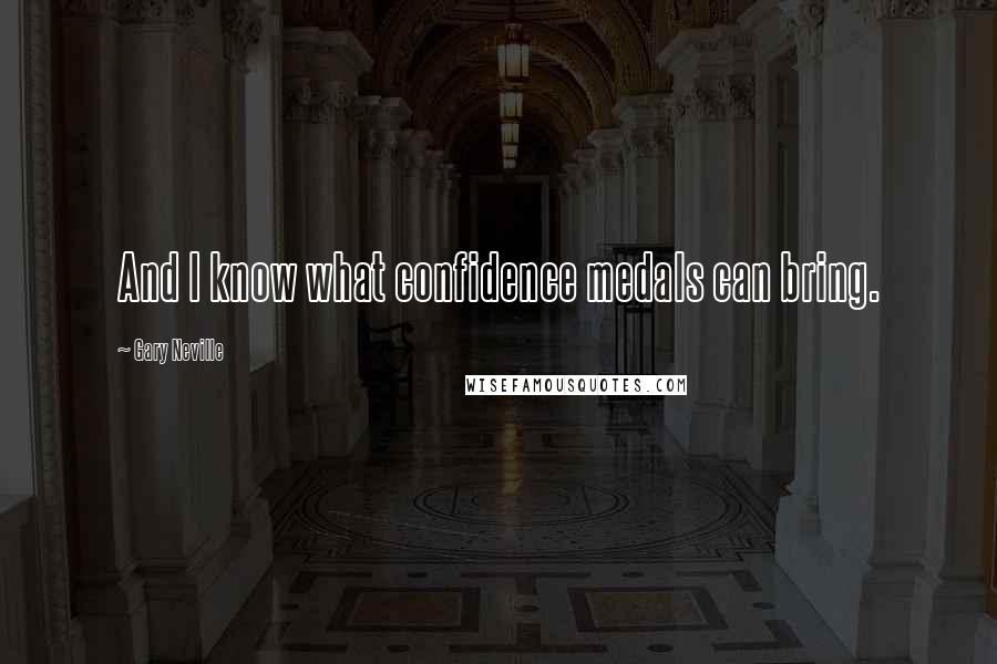 Gary Neville Quotes: And I know what confidence medals can bring.