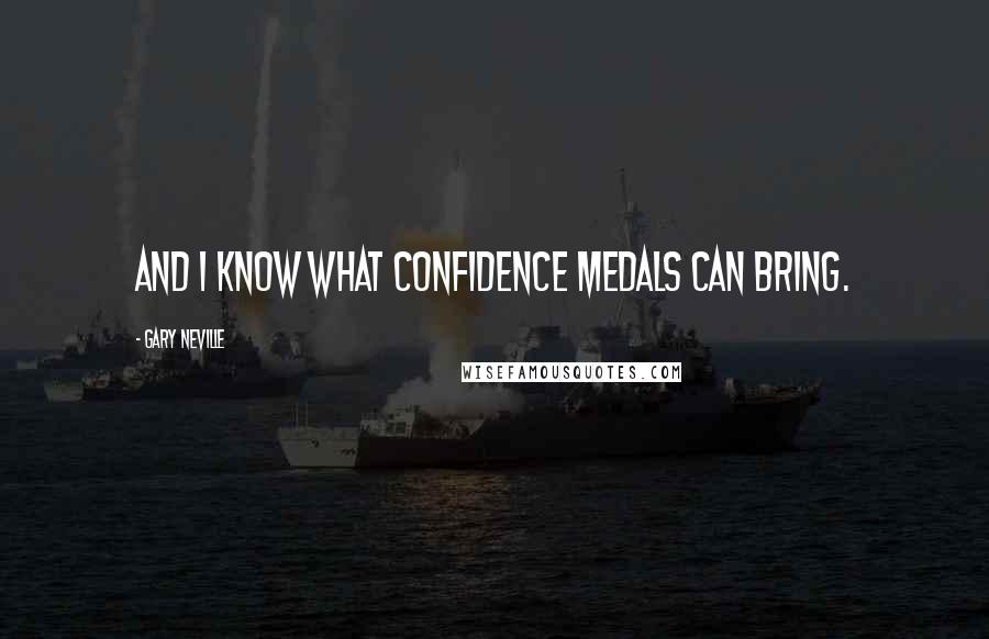 Gary Neville Quotes: And I know what confidence medals can bring.