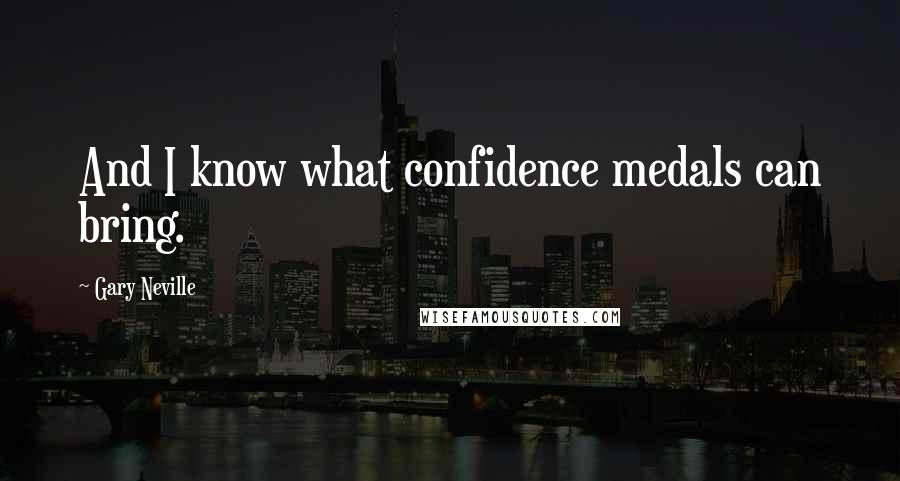 Gary Neville Quotes: And I know what confidence medals can bring.