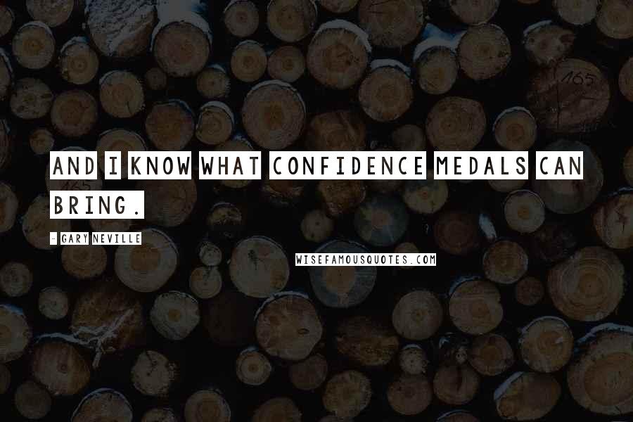 Gary Neville Quotes: And I know what confidence medals can bring.