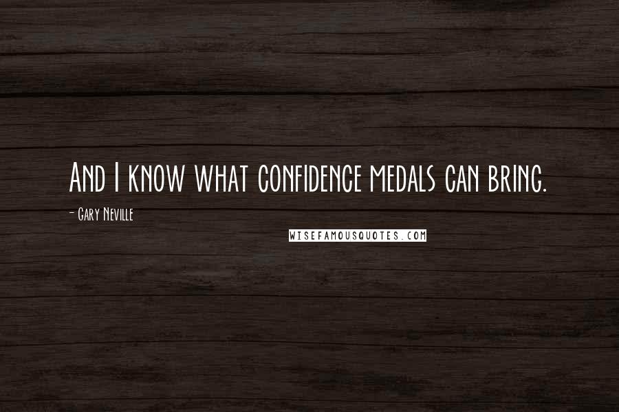 Gary Neville Quotes: And I know what confidence medals can bring.