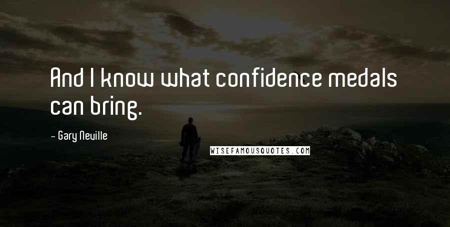 Gary Neville Quotes: And I know what confidence medals can bring.