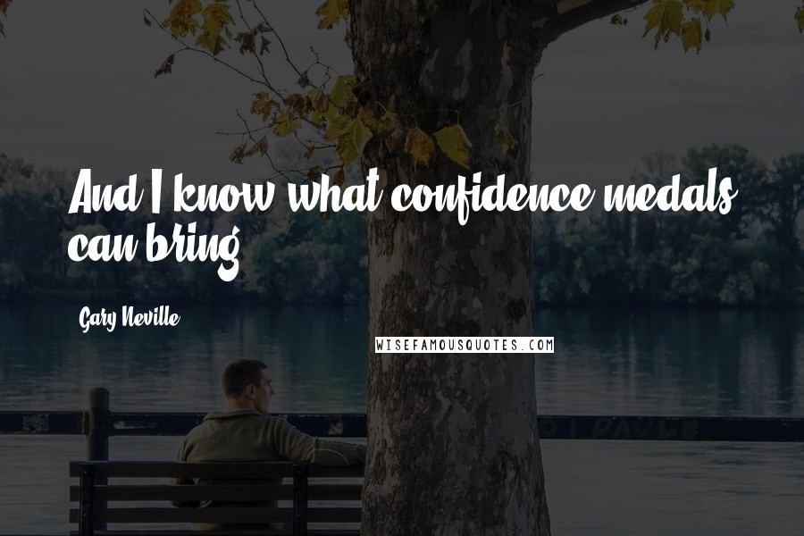 Gary Neville Quotes: And I know what confidence medals can bring.