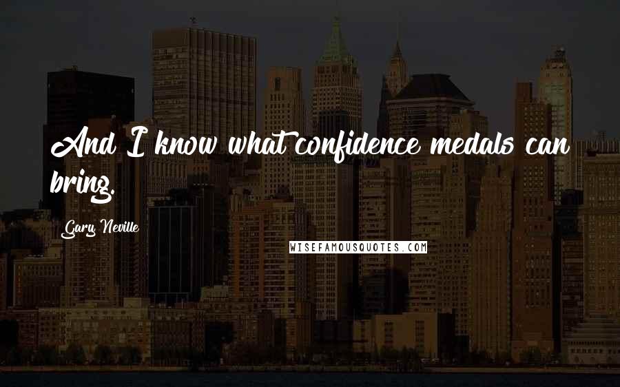 Gary Neville Quotes: And I know what confidence medals can bring.