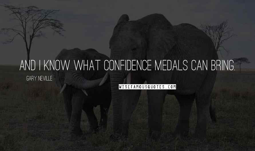 Gary Neville Quotes: And I know what confidence medals can bring.