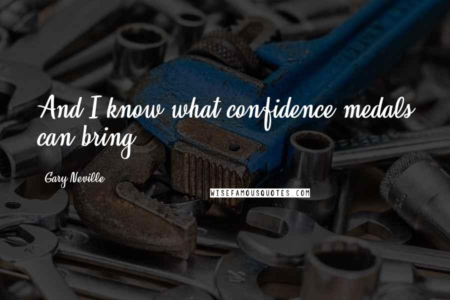 Gary Neville Quotes: And I know what confidence medals can bring.