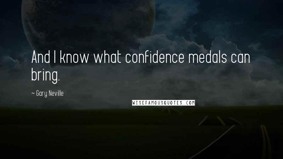 Gary Neville Quotes: And I know what confidence medals can bring.