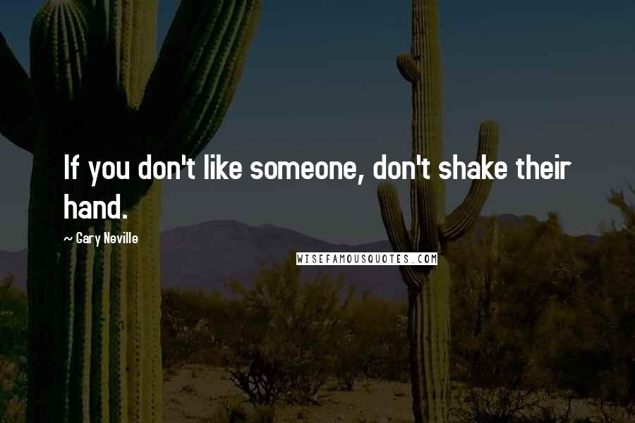 Gary Neville Quotes: If you don't like someone, don't shake their hand.