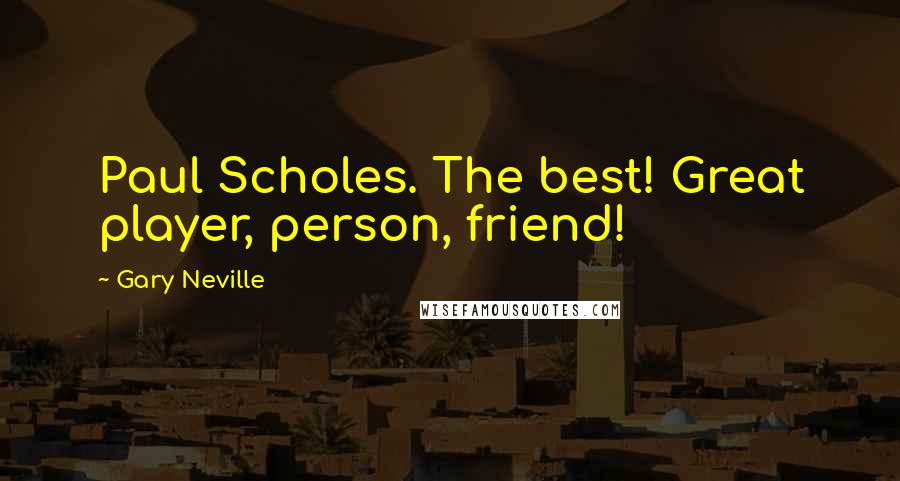 Gary Neville Quotes: Paul Scholes. The best! Great player, person, friend!