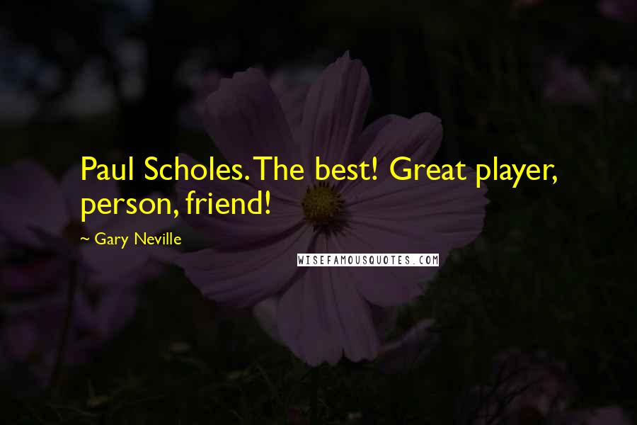 Gary Neville Quotes: Paul Scholes. The best! Great player, person, friend!