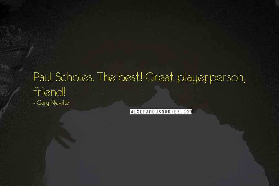 Gary Neville Quotes: Paul Scholes. The best! Great player, person, friend!