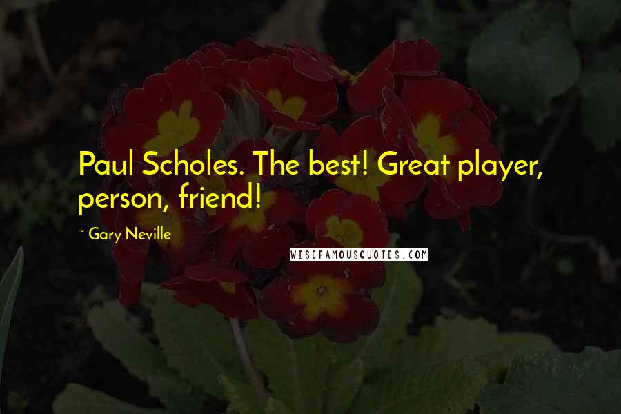 Gary Neville Quotes: Paul Scholes. The best! Great player, person, friend!