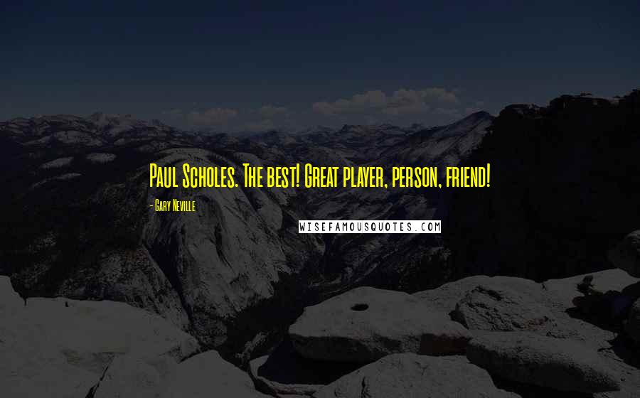 Gary Neville Quotes: Paul Scholes. The best! Great player, person, friend!