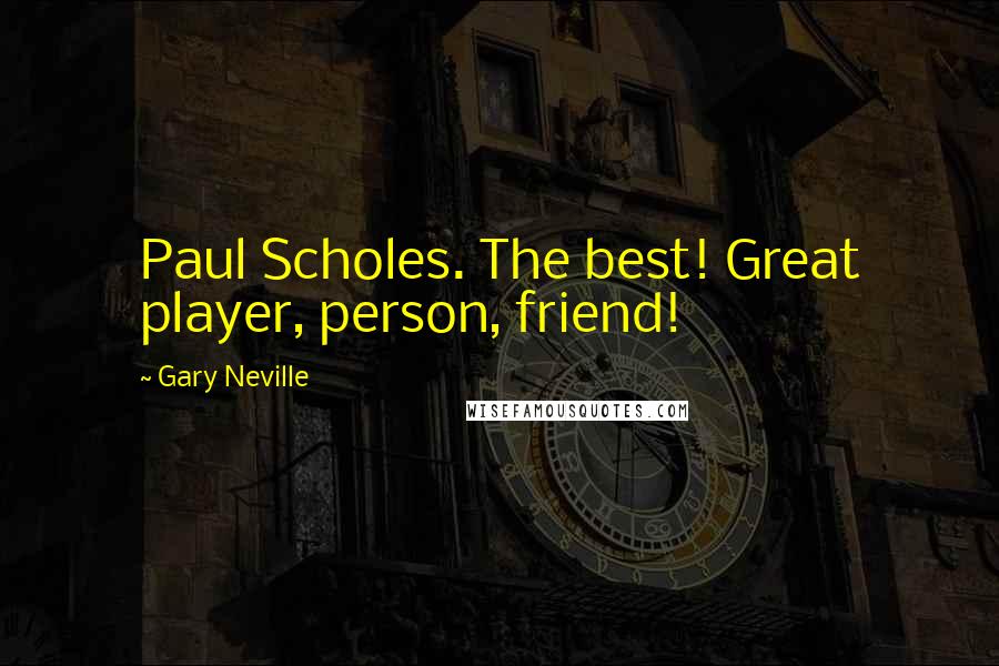 Gary Neville Quotes: Paul Scholes. The best! Great player, person, friend!