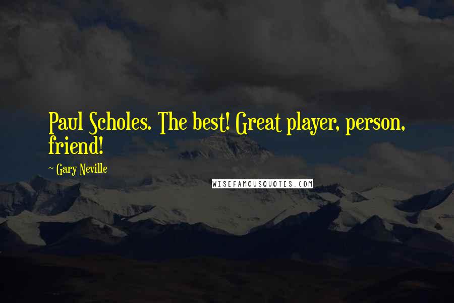 Gary Neville Quotes: Paul Scholes. The best! Great player, person, friend!