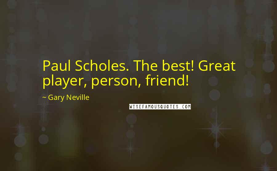 Gary Neville Quotes: Paul Scholes. The best! Great player, person, friend!