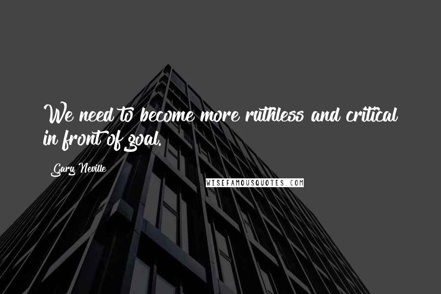 Gary Neville Quotes: We need to become more ruthless and critical in front of goal.