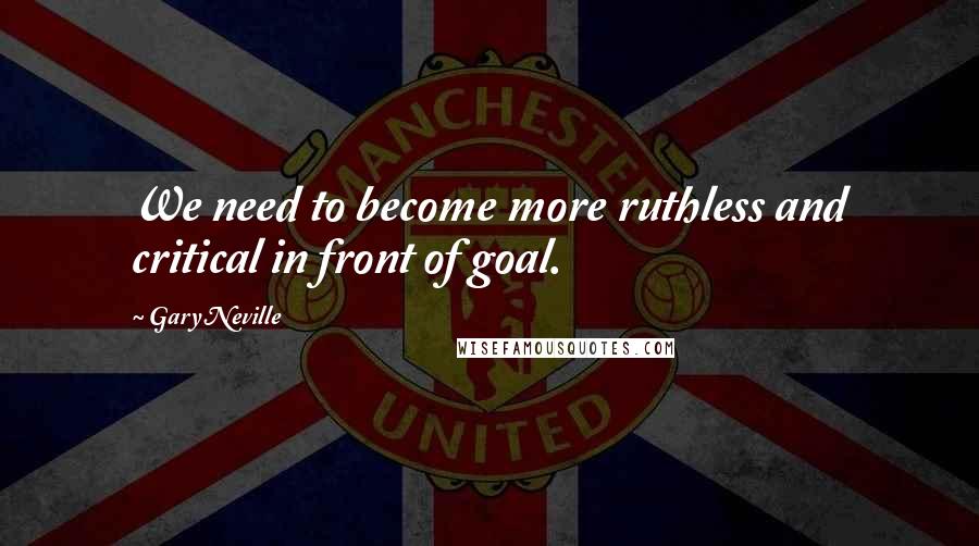Gary Neville Quotes: We need to become more ruthless and critical in front of goal.