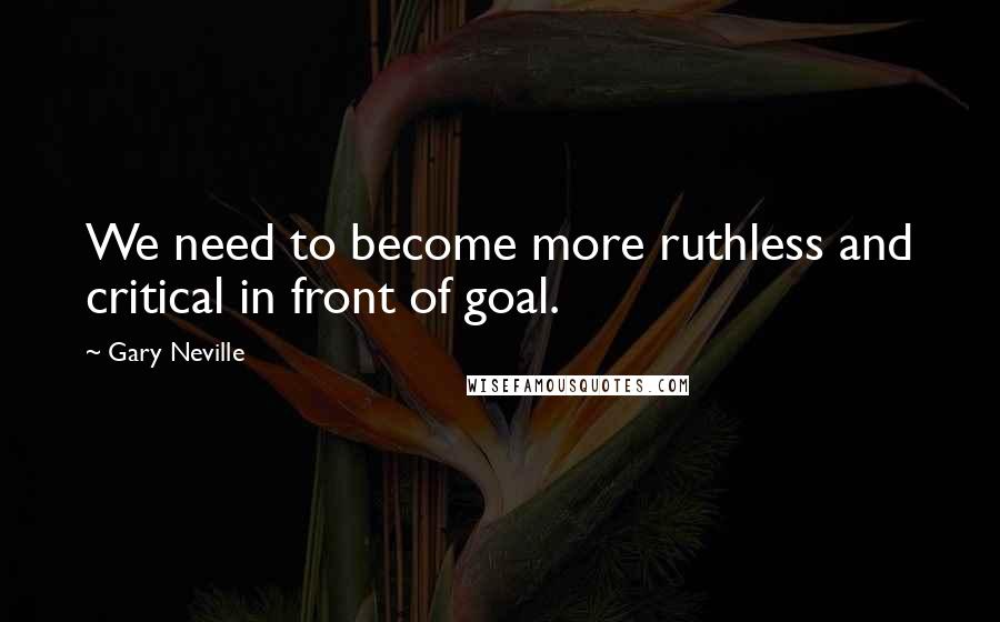 Gary Neville Quotes: We need to become more ruthless and critical in front of goal.