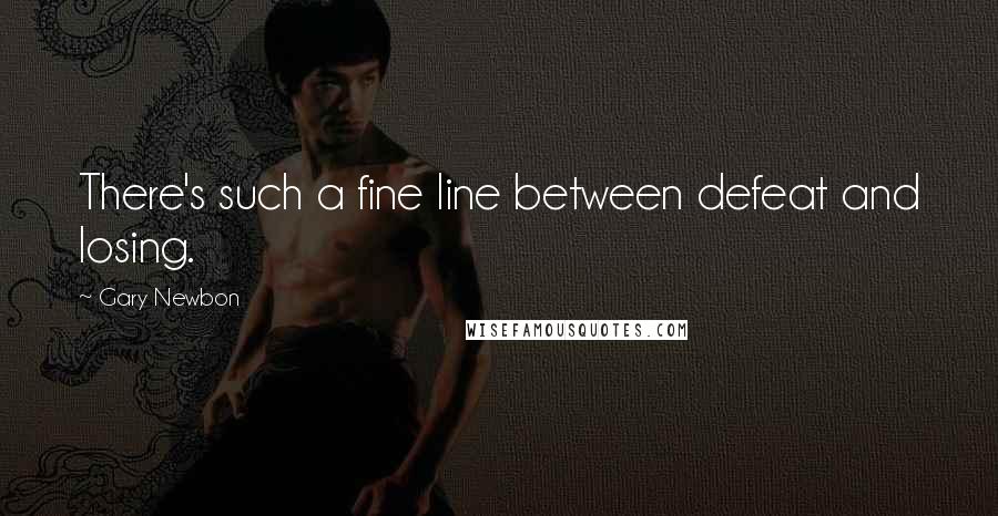Gary Newbon Quotes: There's such a fine line between defeat and losing.